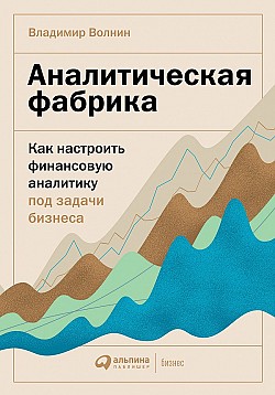 Аналитическая фабрика. Как настроить финансовую аналитику под задачи бизнеса Владимир Волнин