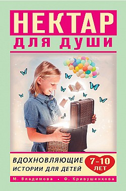 Нектар для души. Вдохновляющие истории для детей 7–10 лет Фарида Кривушенкова, Марина Владимова
