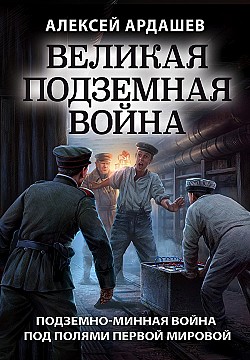 Великая подземная война: подземно-минная война под полями Первой мировой Алексей Ардашев