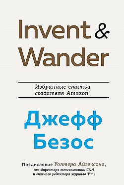 Invent and Wander. Избранные статьи создателя Amazon Джеффа Безоса Уолтер Айзексон