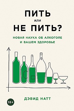 Пить или не пить? Новая наука об алкоголе и вашем здоровье Дэвид Натт