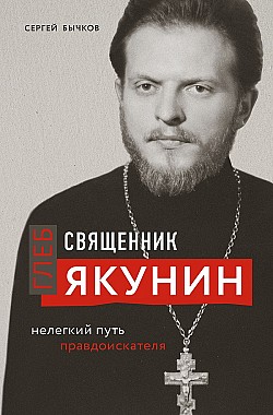 Священник Глеб Якунин. Нелегкий путь правдоискателя Сергей Бычков