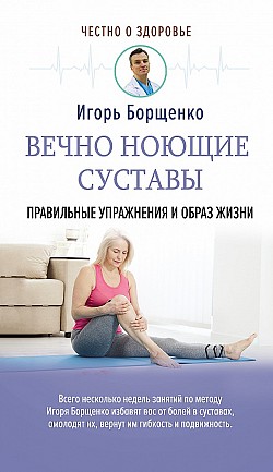 Вечно ноющие суставы. Правильные упражнения и образ жизни Игорь Борщенко