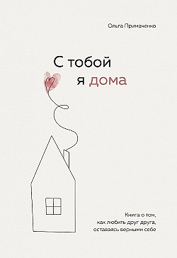 С тобой я дома. Книга о том, как любить друг друга, оставаясь верными себе Ольга Примаченко