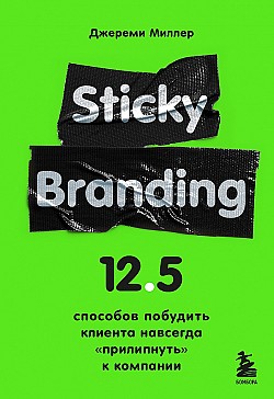 Sticky Branding. 12,5 способов побудить клиента навсегда «прилипнуть» к компании Джереми Миллер