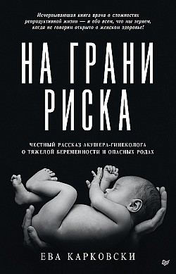На грани риска: честный рассказ акушера-гинеколога о тяжелой беременности и опасных родах Ева Карковски