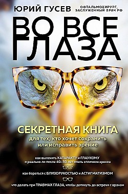 Во все глаза. Секретная книга для тех, кто хочет сохранить или исправить зрение Юрий Гусев