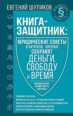 Книга-защитник: юридические советы и хитрости, которые сохранят деньги, свободу и время Евгений Шупиков