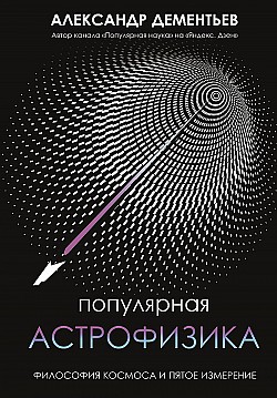 Популярная астрофизика. Философия космоса и пятое измерение Александр Дементьев