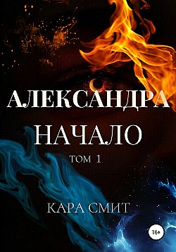 Александра. Книга первая. Начало. Том 1 Кара Смит