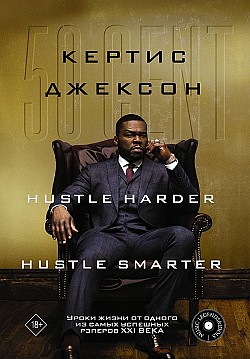 50 Cent: Hustle Harder, Hustle Smarter. Уроки жизни от одного из самых успешных рэперов XXI века Кертис Джексон