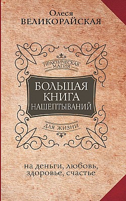 Большая книга нашептываний на деньги, любовь, здоровье, счастье Мария Быкова, Олеся Великорайская