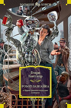 «Робот-зазнайка» и другие фантастические истории Генри Каттнер