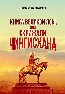 «Книга Великой Ясы», или Скрижали Чингисхана Александр Мелехин