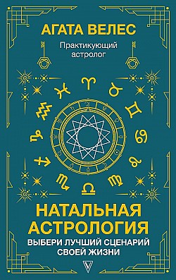 Натальная астрология: выбери лучший сценарий своей жизни Агата Велес