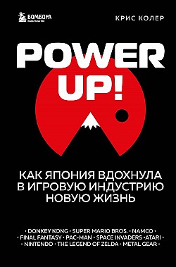 Power Up! Как Япония вдохнула в игровую индустрию новую жизнь Крис Колер