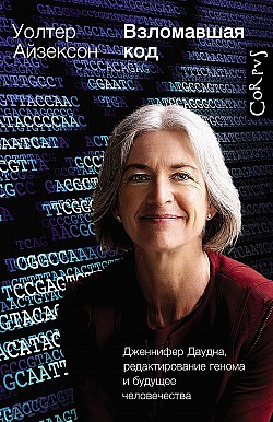 Взломавшая код. Дженнифер Даудна, редактирование генома и будущее человечества Уолтер Айзексон