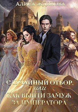 Случайный отбор, или Как выйти замуж за императора Алиса Жданова