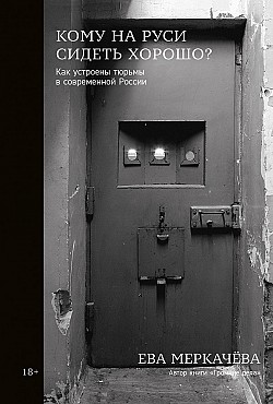 Кому на Руси сидеть хорошо? Как устроены тюрьмы в современной России Ева Меркачёва