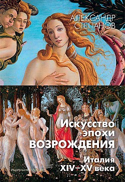 Искусство эпохи Возрождения. Италия. XIV-XV века Александр Степанов