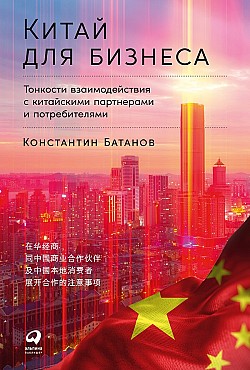Китай для бизнеса: Тонкости взаимодействия с китайскими партнерами и потребителями Константин Батанов