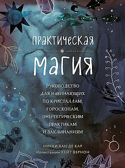 Практическая магия. Руководство для начинающих по кристаллам, гороскопам, энергетическим практикам и заклинаниям Никки Ван де Кар