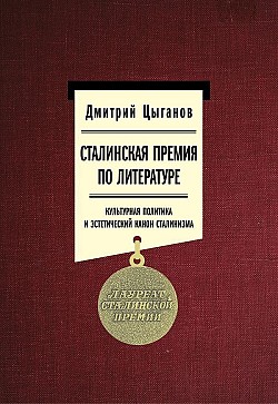Сталинская премия по литературе: культурная политика и эстетический канон сталинизма Дмитрий Цыганов