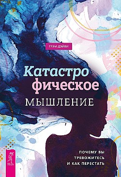 Катастрофическое мышление: почему вы тревожитесь и как перестать Грэм Дэйви