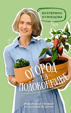 Огород на подоконнике. Идеальный урожай не выходя из дома Екатерина Кузнецова