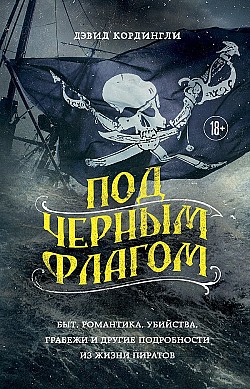 Под черным флагом. Быт, романтика, убийства, грабежи и другие подробности из жизни пиратов Дэвид Кордингли