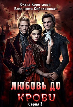 Любовь до крови 3 Ольга Коротаева, Елизавета Соболянская