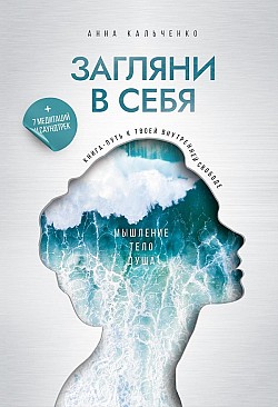 Загляни в себя. Книга-путь к твоей внутренней свободе Анна Кальченко