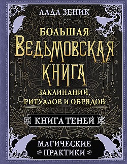 Большая ведьмовская книга заклинаний, ритуалов и обрядов. Магические практики. Книга Теней Лада Зеник