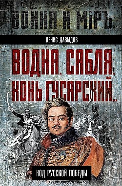 Водка, сабля, конь гусарский… Код русской победы Денис Давыдов