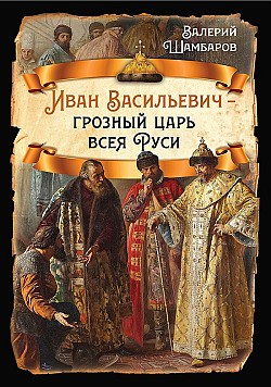 Иван Васильевич – грозный царь всея Руси Валерий Шамбаров