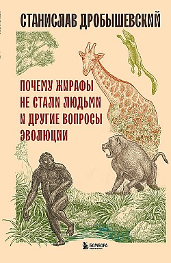 Почему жирафы не стали людьми и другие вопросы эволюции Станислав Дробышевский