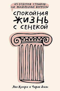 Спокойная жизнь с Сенекой. 79 ответов стоиков на жизненные вопросы Чаран Диас, Яна Капри