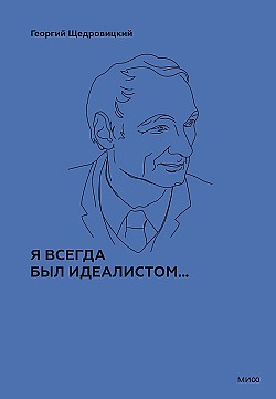 Я всегда был идеалистом… Георгий Щедровицкий