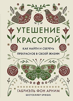 Утешение красотой. Как найти и сберечь прекрасное в своей жизни Габриэль фон Арним