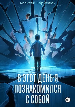 В этот день я познакомился с собой. Книга о том, как сын научил отца жизни Алексей Корнелюк