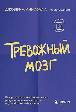 Тревожный мозг. Как успокоить мысли, исцелить разум и вернуть контроль над собственной жизнью Джозеф А. Аннибали