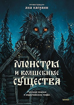 Монстры и волшебные существа: русские сказки и европейские мифы с иллюстрациями Аны Награни Александр Афанасьев