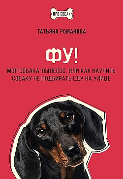 Фу! Моя собака-пылесос, или Как научить собаку не подбирать еду на улице Татьяна Романова