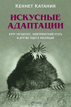 Искусные адаптации. Крот-звездонос, электрический угорь и другие чудеса эволюции Кеннет Катания