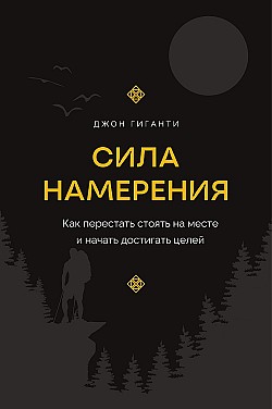 Сила намерения. Как перестать стоять на месте и начать достигать целей Джон Гиганти