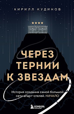 Через тернии к звездам. История создания самой большой сети апарт-отелей. Начало Кирилл Кудинов