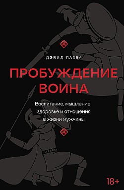 Пробуждение воина. Воспитание, мышление, здоровье и отношения в жизни мужчины Дэвид Лазба