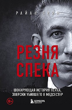 Резня Спека. Шокирующая история психа, зверски убившего 8 медсестер Райан Грин