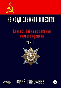 Не ходи служить в пехоту! Книга 2. Война по законам мирного времени. Том 1 Юрий Тимофеев