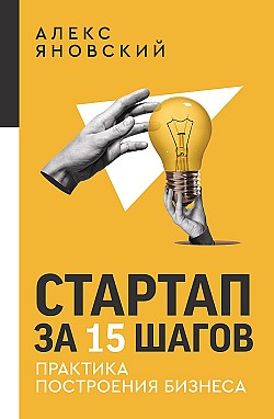 Стартап за 15 шагов. Практика построения бизнеса Алекс Яновский